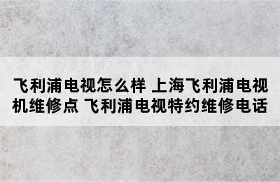 飞利浦电视怎么样 上海飞利浦电视机维修点 飞利浦电视特约维修电话